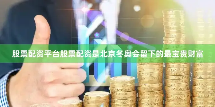 股票配资平台股票配资是北京冬奥会留下的最宝贵财富