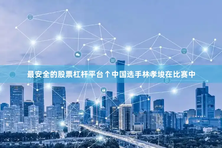 最安全的股票杠杆平台　　↑中国选手林孝埈在比赛中