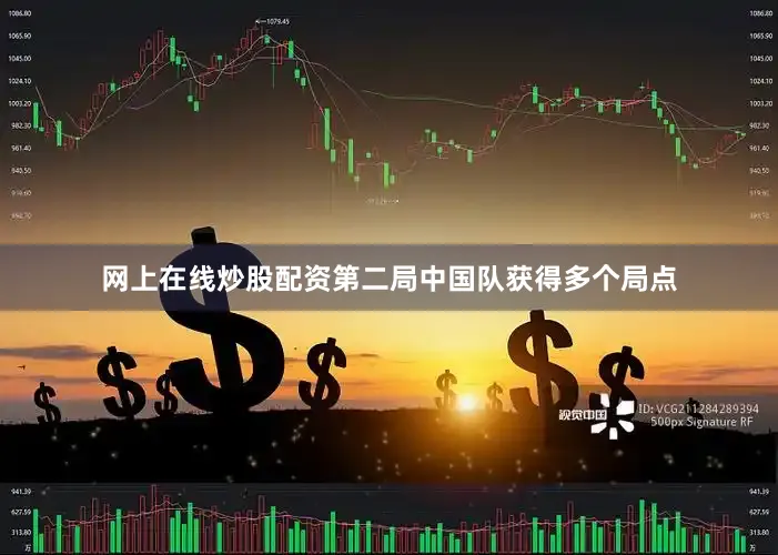 网上在线炒股配资第二局中国队获得多个局点