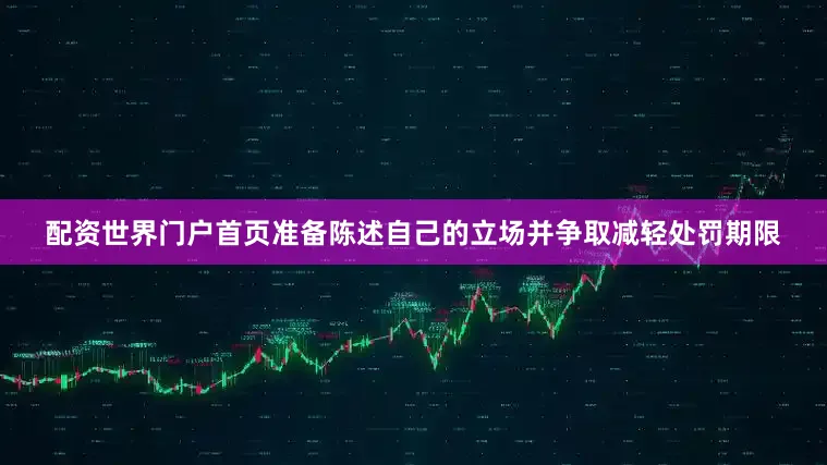 配资世界门户首页准备陈述自己的立场并争取减轻处罚期限