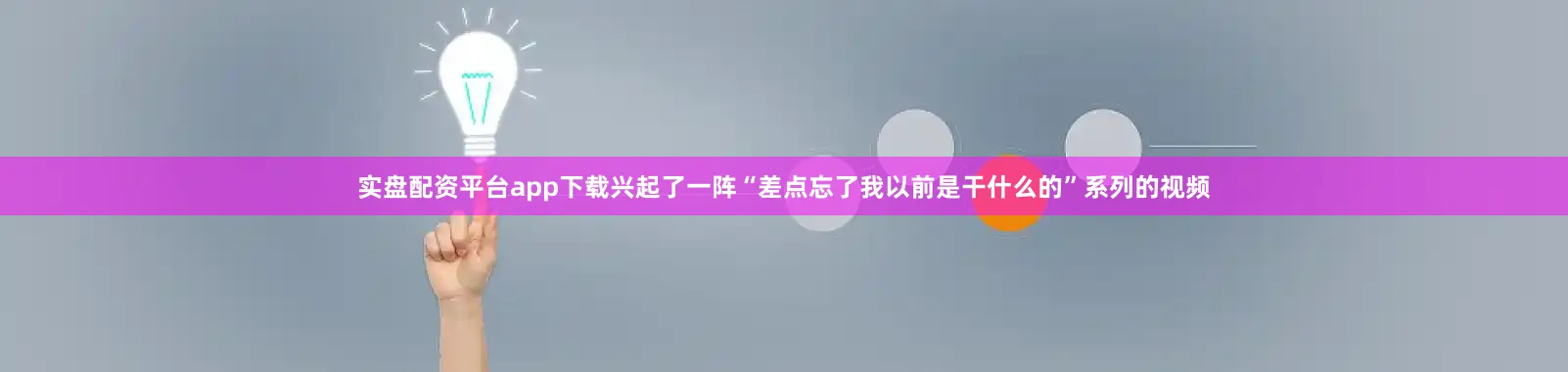 实盘配资平台app下载兴起了一阵“差点忘了我以前是干什么的”系列的视频