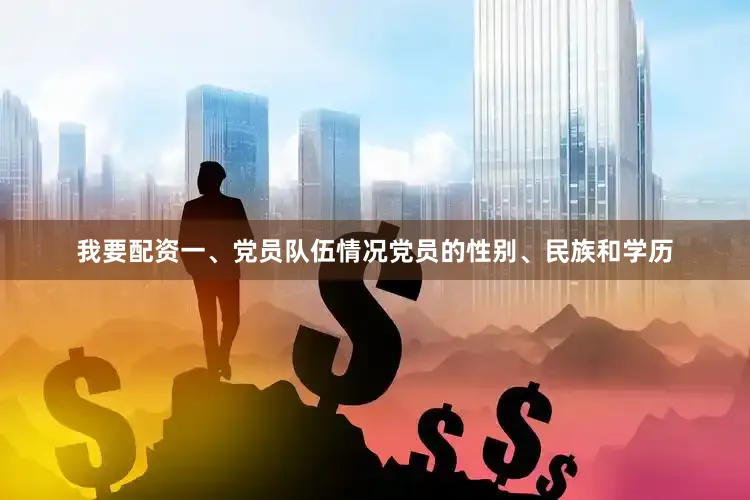 我要配资一、党员队伍情况党员的性别、民族和学历