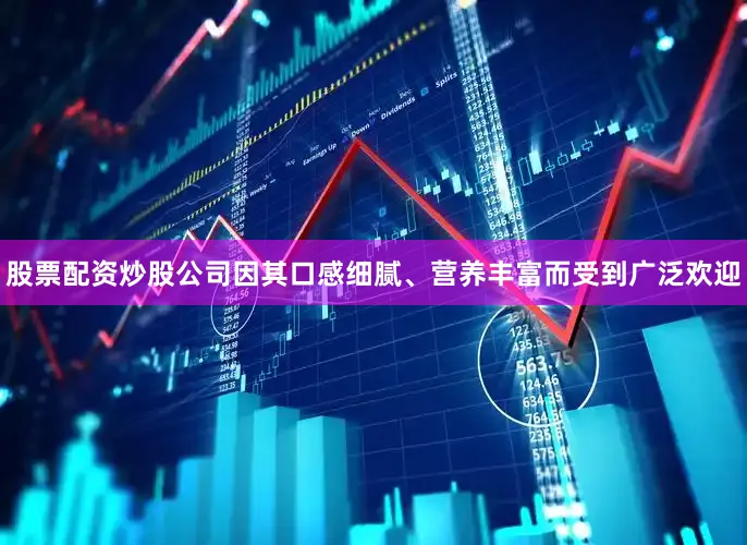 股票配资炒股公司因其口感细腻、营养丰富而受到广泛欢迎