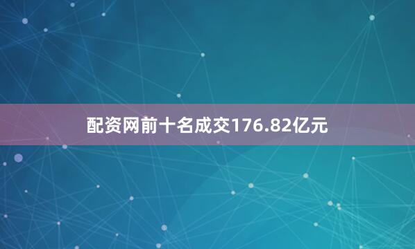 配资网前十名成交176.82亿元