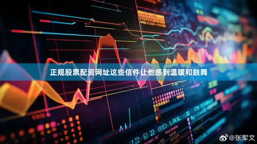 正规股票配资网址这些信件让他感到温暖和鼓舞