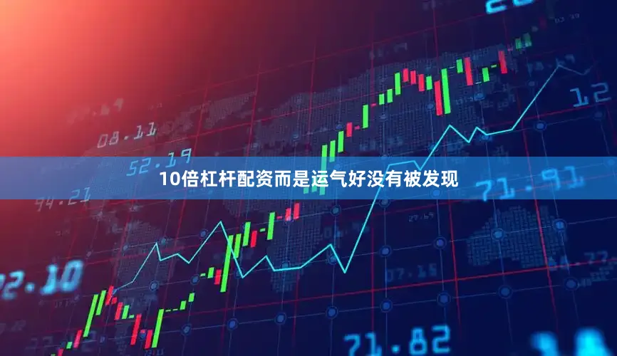 10倍杠杆配资而是运气好没有被发现