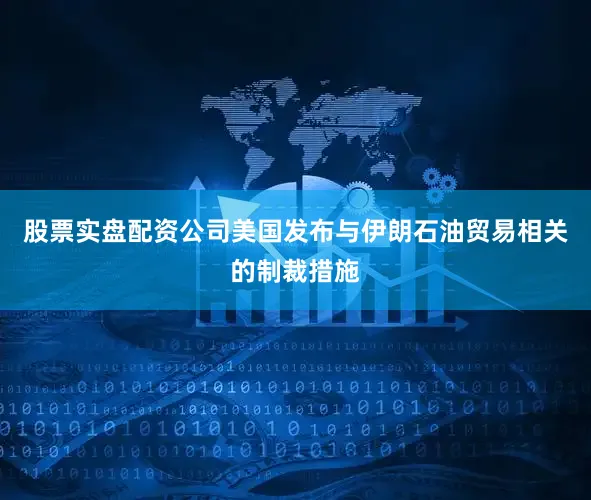 股票实盘配资公司美国发布与伊朗石油贸易相关的制裁措施