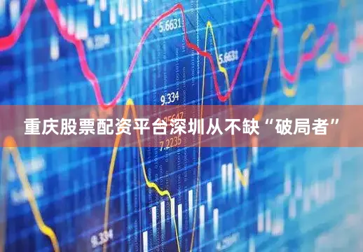 重庆股票配资平台深圳从不缺“破局者”