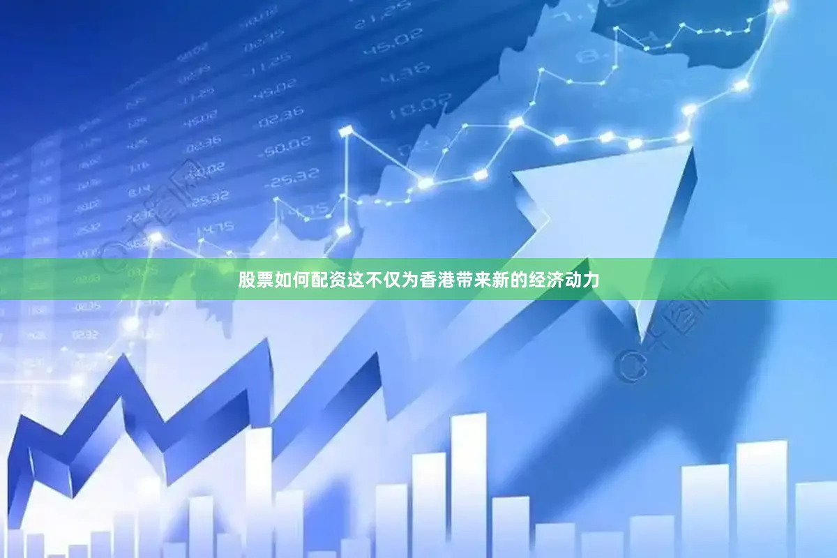 股票如何配资这不仅为香港带来新的经济动力