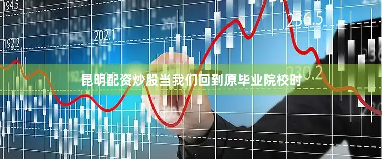 昆明配资炒股当我们回到原毕业院校时