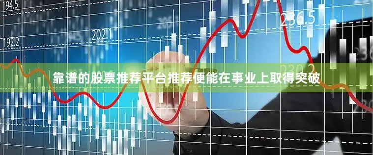 靠谱的股票推荐平台推荐便能在事业上取得突破