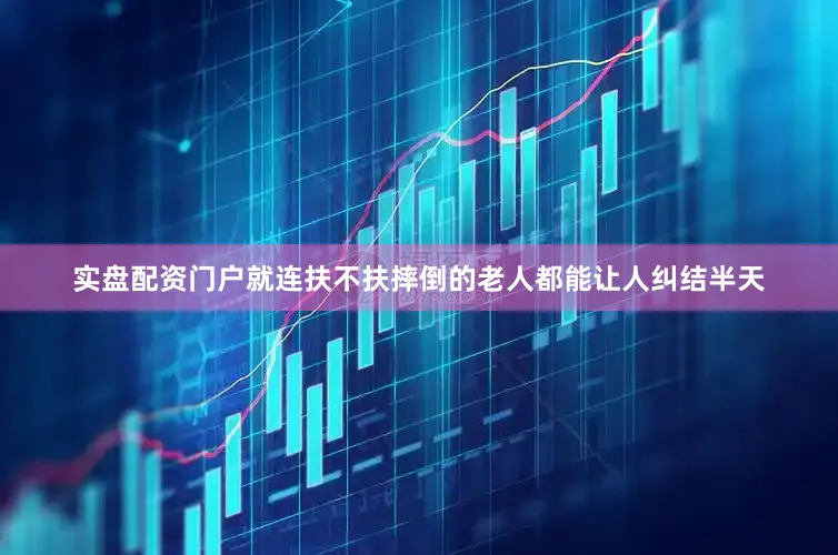 实盘配资门户就连扶不扶摔倒的老人都能让人纠结半天