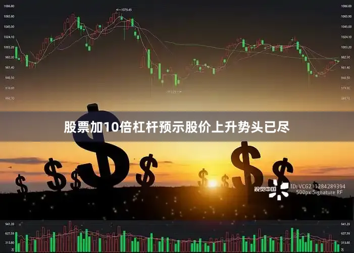 股票加10倍杠杆预示股价上升势头已尽