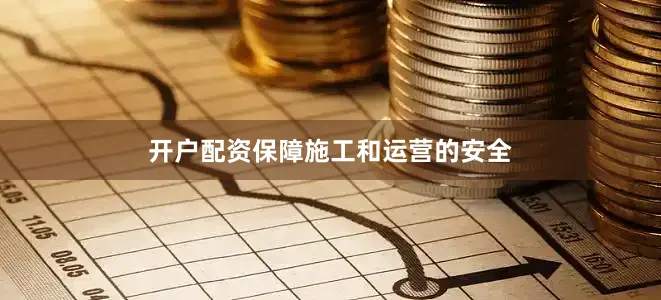 开户配资保障施工和运营的安全