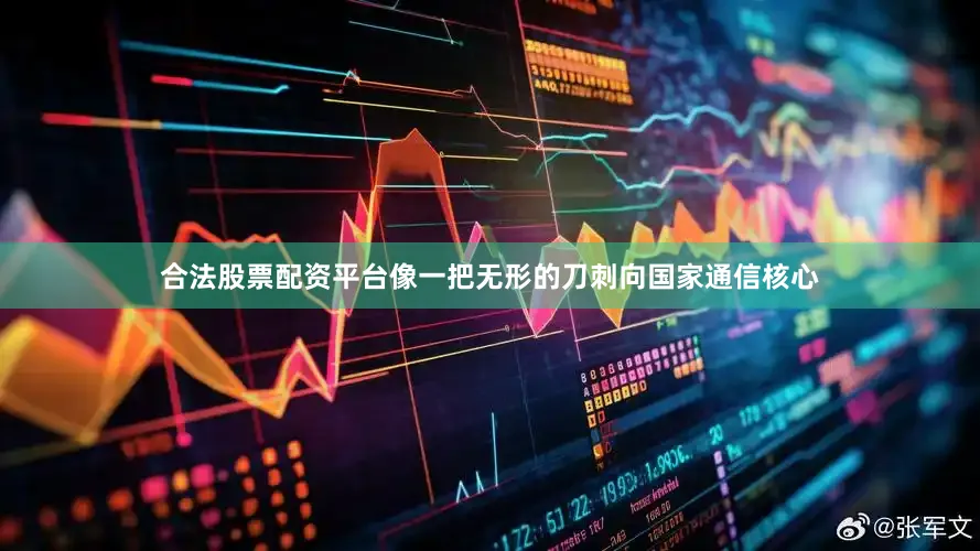 合法股票配资平台像一把无形的刀刺向国家通信核心