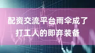 配资交流平台雨伞成了打工人的即弃装备
