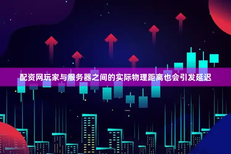 配资网玩家与服务器之间的实际物理距离也会引发延迟