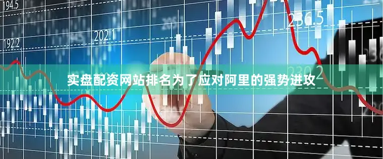 实盘配资网站排名为了应对阿里的强势进攻