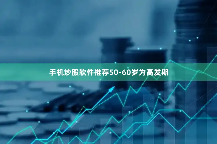 手机炒股软件推荐50-60岁为高发期