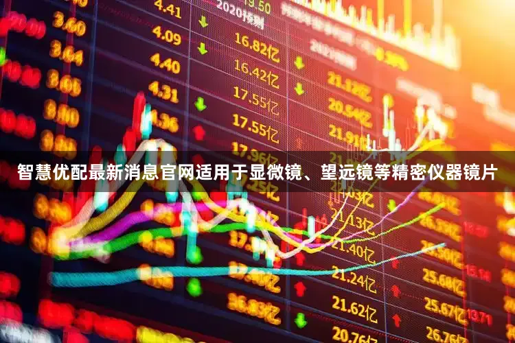 智慧优配最新消息官网适用于显微镜、望远镜等精密仪器镜片