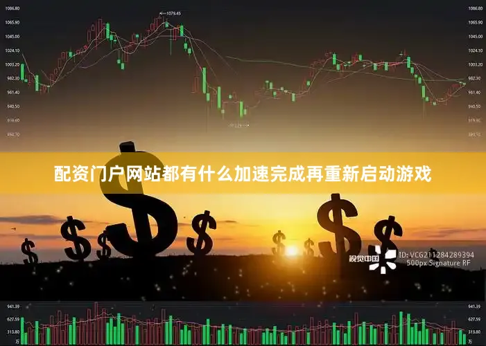 配资门户网站都有什么加速完成再重新启动游戏