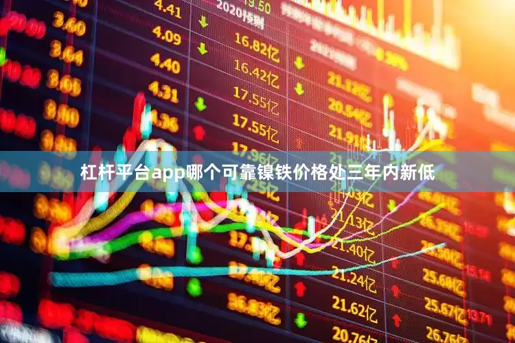 杠杆平台app哪个可靠镍铁价格处三年内新低