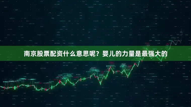 南京股票配资什么意思呢？婴儿的力量是最强大的