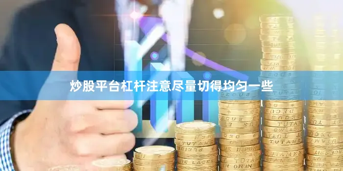 炒股平台杠杆注意尽量切得均匀一些