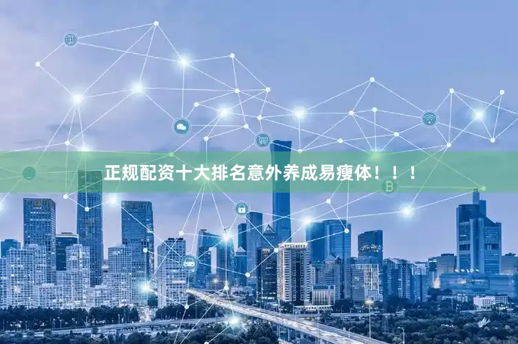 正规配资十大排名意外养成易瘦体！！！