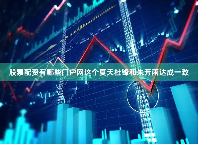 股票配资有哪些门户网这个夏天杜锋和朱芳雨达成一致