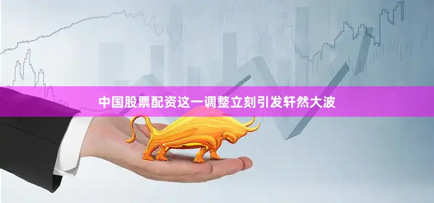 中国股票配资这一调整立刻引发轩然大波