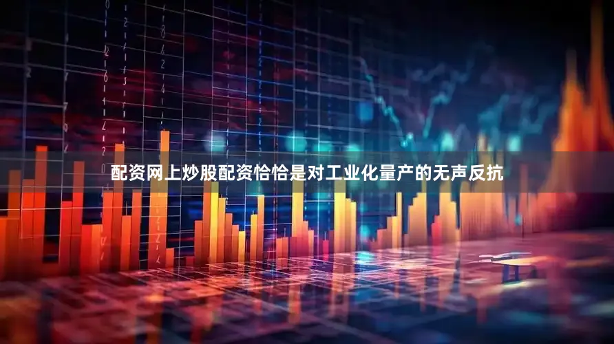 配资网上炒股配资恰恰是对工业化量产的无声反抗