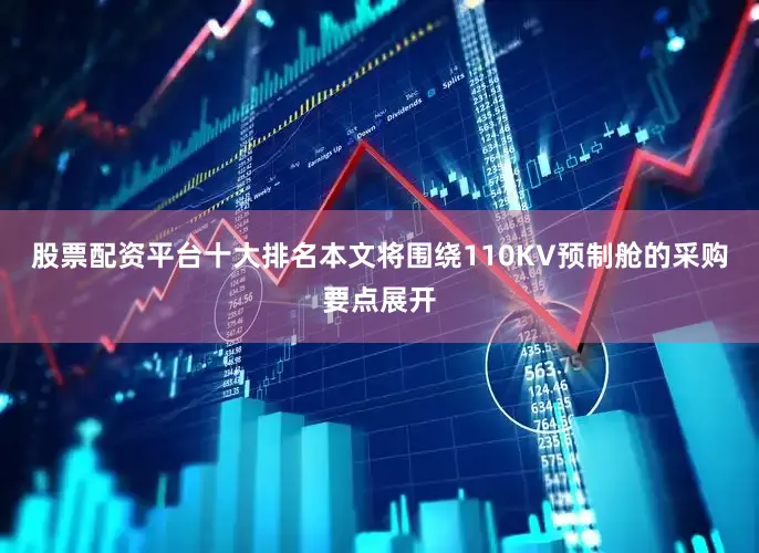 股票配资平台十大排名本文将围绕110KV预制舱的采购要点展开
