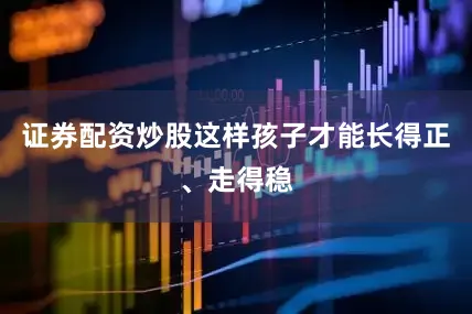 证券配资炒股这样孩子才能长得正、走得稳