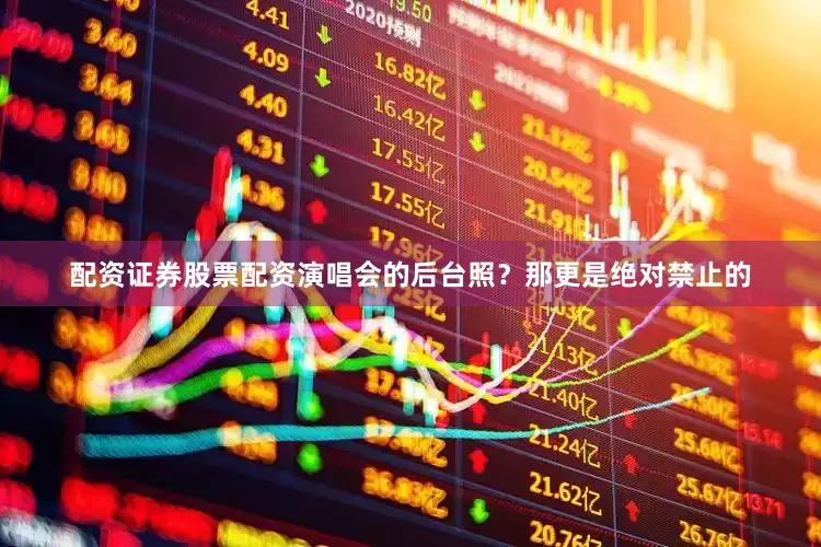 配资证券股票配资演唱会的后台照？那更是绝对禁止的