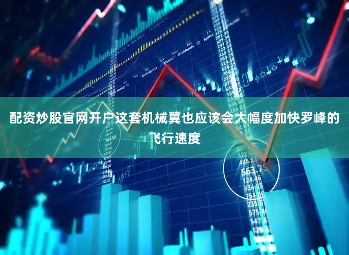 配资炒股官网开户这套机械翼也应该会大幅度加快罗峰的飞行速度