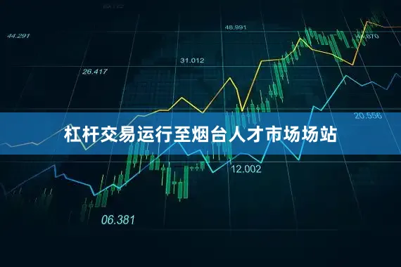 杠杆交易运行至烟台人才市场场站