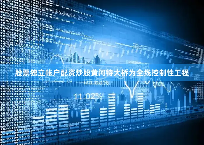 股票独立帐户配资炒股黄河特大桥为全线控制性工程