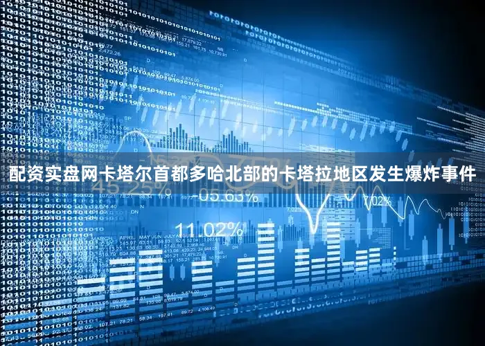 配资实盘网卡塔尔首都多哈北部的卡塔拉地区发生爆炸事件