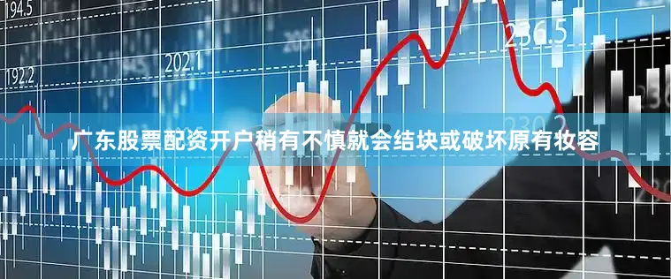 广东股票配资开户稍有不慎就会结块或破坏原有妆容