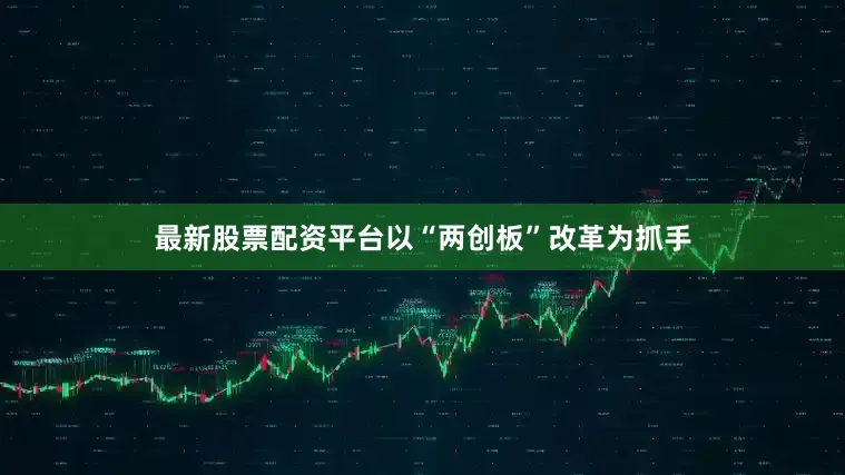最新股票配资平台以“两创板”改革为抓手