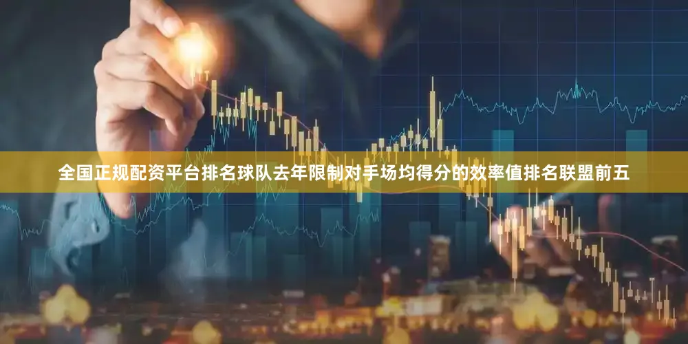 全国正规配资平台排名球队去年限制对手场均得分的效率值排名联盟前五
