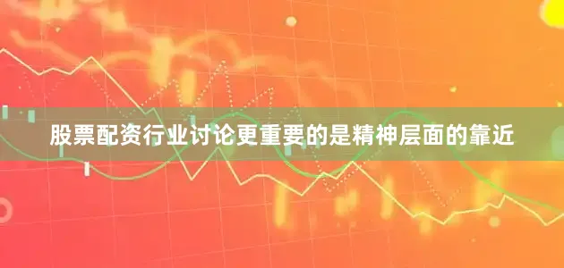 股票配资行业讨论更重要的是精神层面的靠近