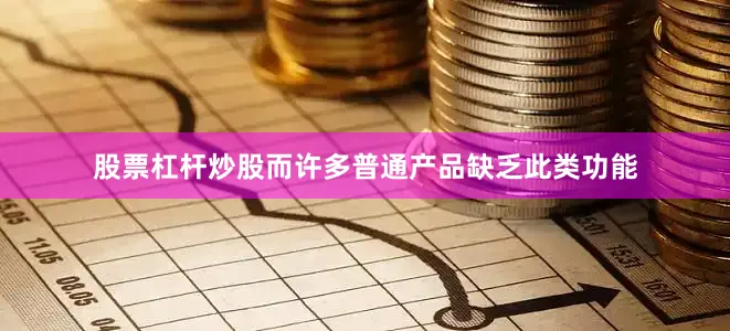 股票杠杆炒股而许多普通产品缺乏此类功能