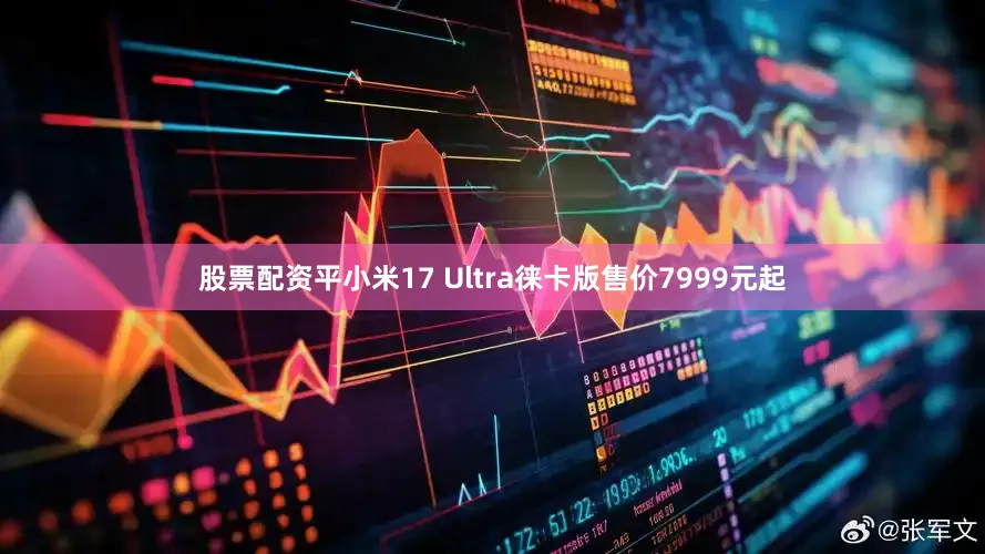 股票配资平　　小米17 Ultra徕卡版售价7999元起